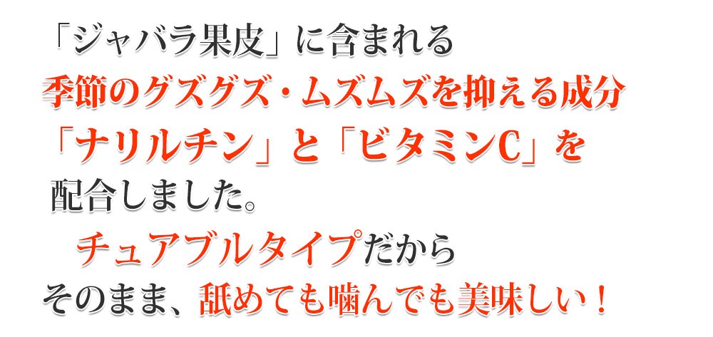 「ジャバラ果皮」に含まれる季節のグズグズ・ムズムズを抑える成分「ナリルチン」「ビタミンC」を配合しました。